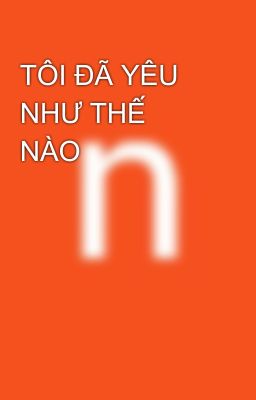 TÔI ĐÃ YÊU NHƯ THẾ NÀO 