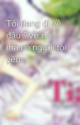 Tôi đang đi về đâu ?Về nơi mà có người tôi yêu