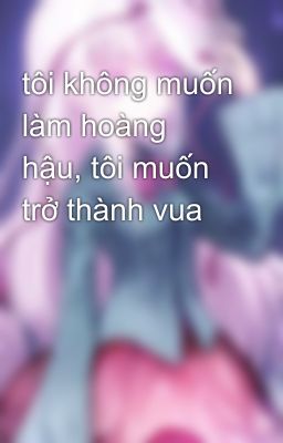 tôi không muốn làm hoàng hậu, tôi muốn trở thành vua