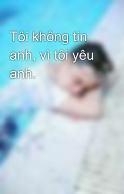 Tôi không tin anh, vì tôi yêu anh.