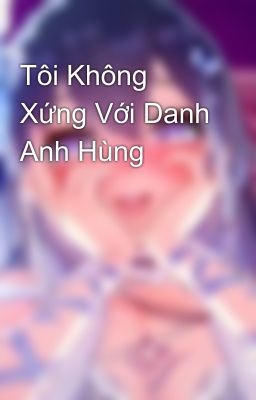 Tôi Không Xứng Với Danh Anh Hùng