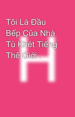 Tôi Là Đầu Bếp Của Nhà Tù Khét Tiếng Thế Giới .