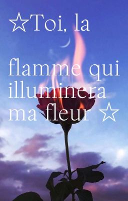 Toi, La Flamme Qui Illuminera Ma Fleur ♡