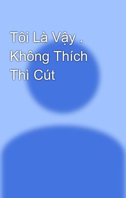 Tôi Là Vậy . Không Thích Thì Cút 