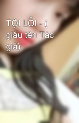 TỘI LỖI - ( giấu tên Tác giả)