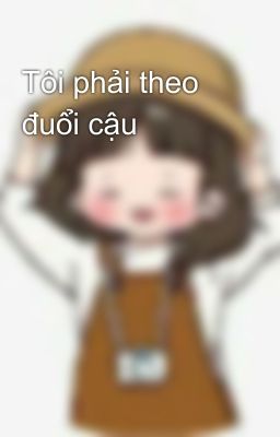 Tôi phải theo đuổi cậu