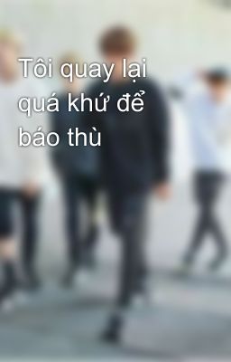 Tôi quay lại quá khứ để báo thù