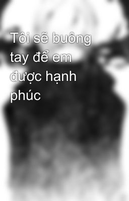 Tôi sẽ buông tay để em được hạnh phúc