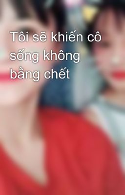 Tôi sẽ khiến cô sống không bằng chết