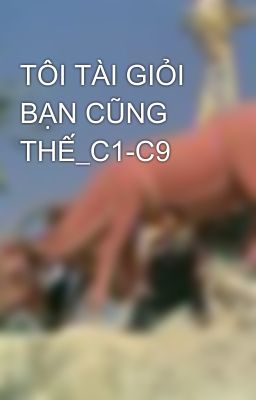 TÔI TÀI GIỎI BẠN CŨNG THẾ_C1-C9