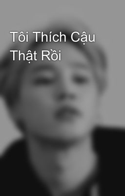 Tôi Thích Cậu Thật Rồi 