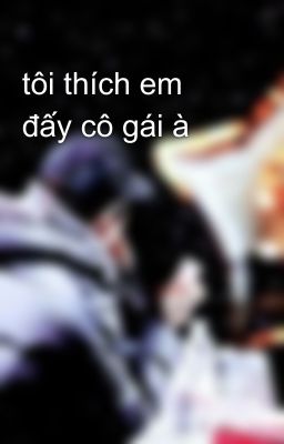 tôi thích em đấy cô gái à