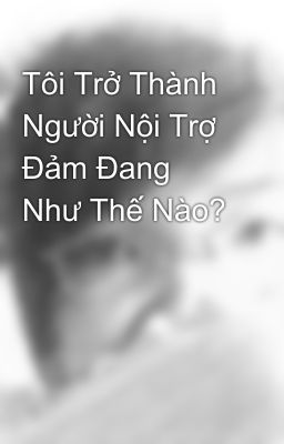 Tôi Trở Thành Người Nội Trợ Đảm Đang Như Thế Nào?