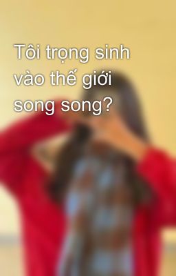 Tôi trọng sinh vào thế giới song song? 