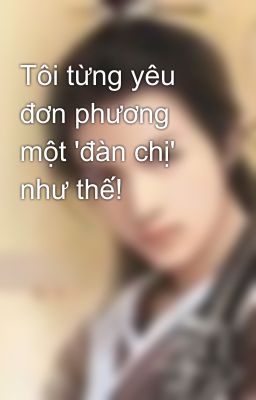 Tôi từng yêu đơn phương một 'đàn chị' như thế!