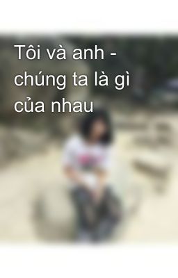 Tôi và anh - chúng ta là gì của nhau