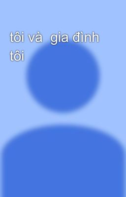 tôi và  gia đình tôi