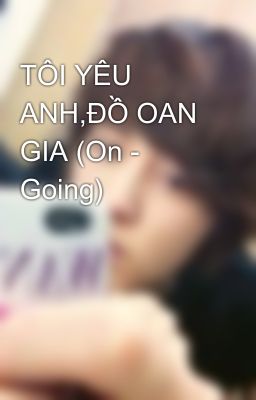 TÔI YÊU ANH,ĐỒ OAN GIA (On - Going)