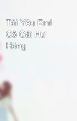 Tôi Yêu Em! Cô Gái Hư Hỏng