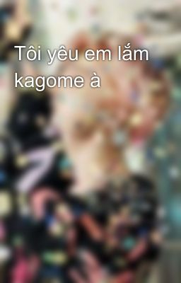 Tôi yêu em lắm kagome à