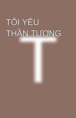 TÔI YÊU THẦN TƯỢNG