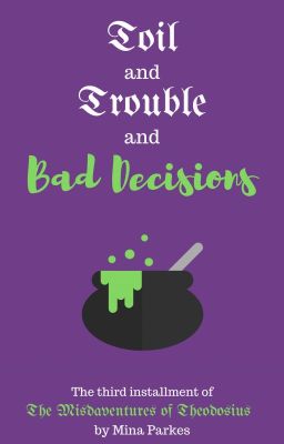 Toil and Trouble and Bad Decisions [The Misadventures of Theodosius - Book III]