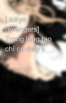 [ tokyo revengers] Trong lòng tao chỉ có mày !