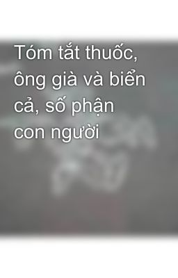 Tóm tắt thuốc, ông già và biển cả, số phận con người