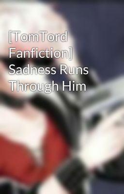 [TomTord Fanfiction] Sadness Runs Through Him