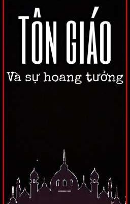 Tôn giáo và những sự hoang tưởng (Phần cuối) 