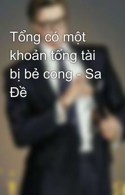 Tổng có một khoản tổng tài bị bẻ cong - Sa Đề