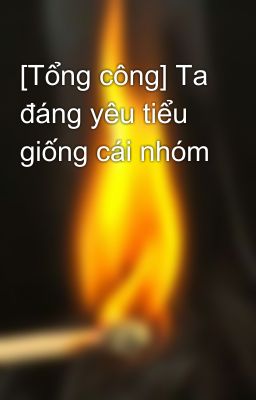 [Tổng công] Ta đáng yêu tiểu giống cái nhóm