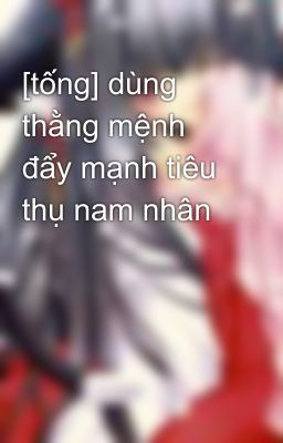 [tống] dùng thằng mệnh đẩy mạnh tiêu thụ nam nhân