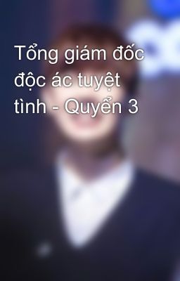 Tổng giám đốc độc ác tuyệt tình - Quyển 3