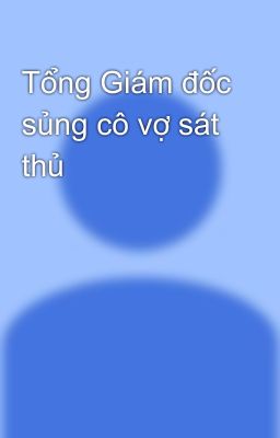 Tổng Giám đốc sủng cô vợ sát thủ