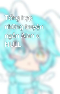 Tổng hợp những truyện ngắn Alan x NULL