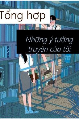 tổng hợp những ý tưởng truyện của tôi(ƠvƠ)