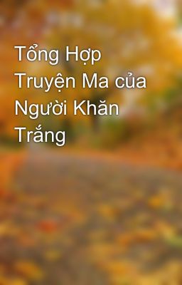 Tổng Hợp Truyện Ma của Người Khăn Trắng