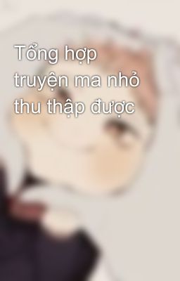 Tổng hợp truyện ma nhỏ thu thập được