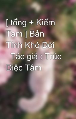 [ tổng + Kiếm Tam ] Bản Tính Khó Dời      Tác giả : Trúc Diệc Tâm