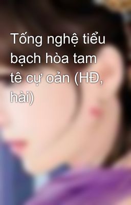 Tống nghệ tiểu bạch hòa tam tê cự oản (HĐ, hài)