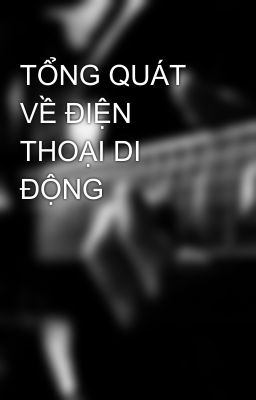 TỔNG QUÁT VỀ ĐIỆN THOẠI DI ĐỘNG