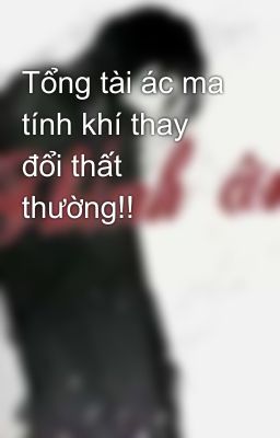 Tổng tài ác ma tính khí thay đổi thất thường!!