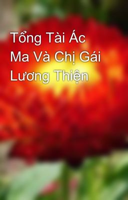 Tổng Tài Ác Ma Và Chị Gái Lương Thiện