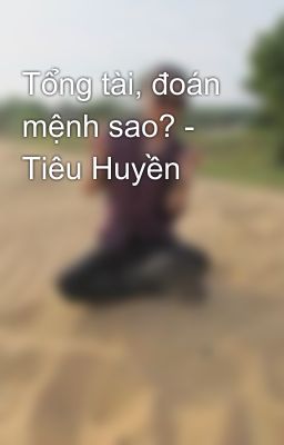 Tổng tài, đoán mệnh sao? - Tiêu Huyền