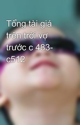 Tổng tài giá trên trời vợ trước c 483- c512