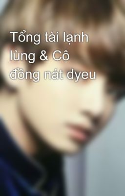 Tổng tài lạnh lùng & Cô đồng nát dyeu