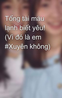 Tổng tài máu lạnh biết yêu!  (Vì đó là em #Xuyên không) 