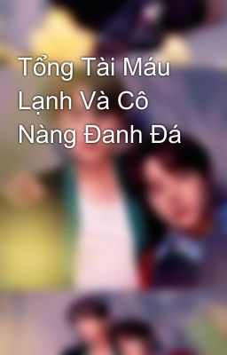 Tổng Tài Máu Lạnh Và Cô Nàng Đanh Đá