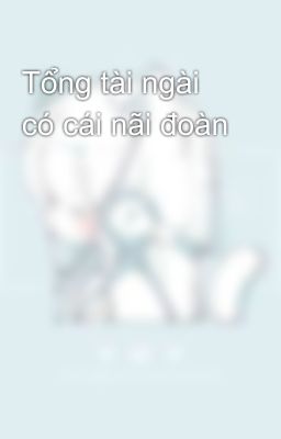 Tổng tài ngài có cái nãi đoàn